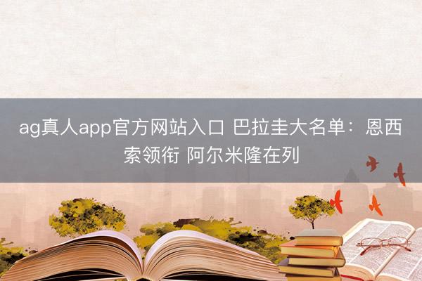 ag真人app官方网站入口 巴拉圭大名单：恩西索领衔 阿尔米隆在列