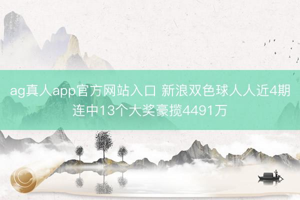 ag真人app官方网站入口 新浪双色球人人近4期连中13个大奖豪揽4491万