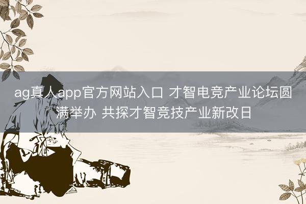 ag真人app官方网站入口 才智电竞产业论坛圆满举办 共探才智竞技产业新改日