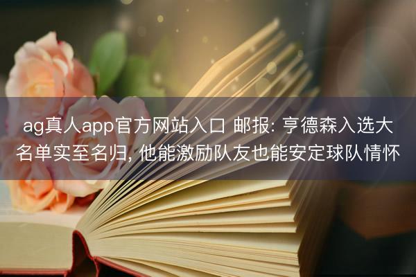 ag真人app官方网站入口 邮报: 亨德森入选大名单实至名归， 他能激励队友也能安定球队情怀