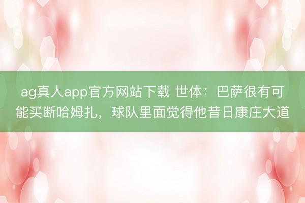 ag真人app官方网站下载 世体：巴萨很有可能买断哈姆扎，球队里面觉得他昔日康庄大道