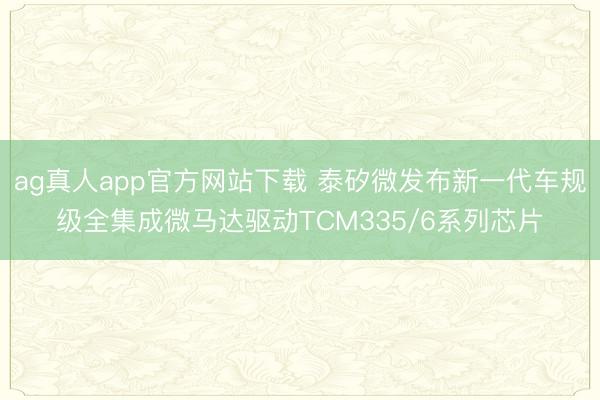 ag真人app官方网站下载 泰矽微发布新一代车规级全集成微马达驱动TCM335/6系列芯片