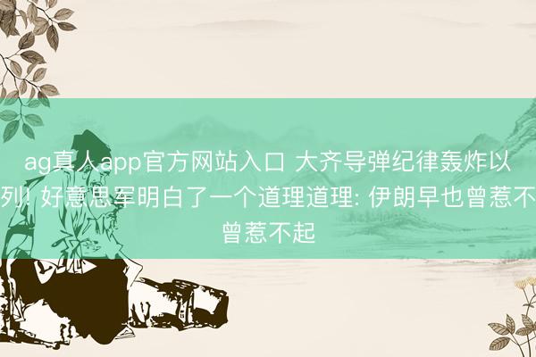 ag真人app官方网站入口 大齐导弹纪律轰炸以色列! 好意思军明白了一个道理道理: 伊朗早也曾惹不起