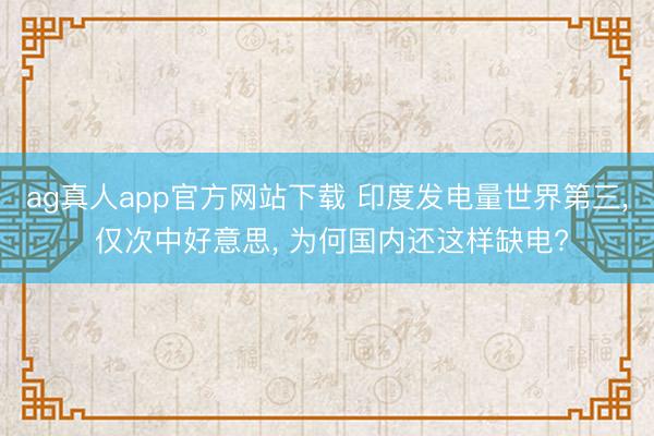 ag真人app官方网站下载 印度发电量世界第三， 仅次中好意思， 为何国内还这样缺电?