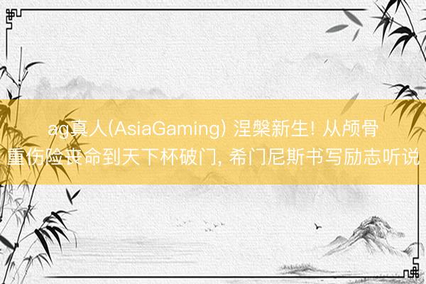 ag真人(AsiaGaming) 涅槃新生! 从颅骨重伤险丧命到天下杯破门， 希门尼斯书写励志听说