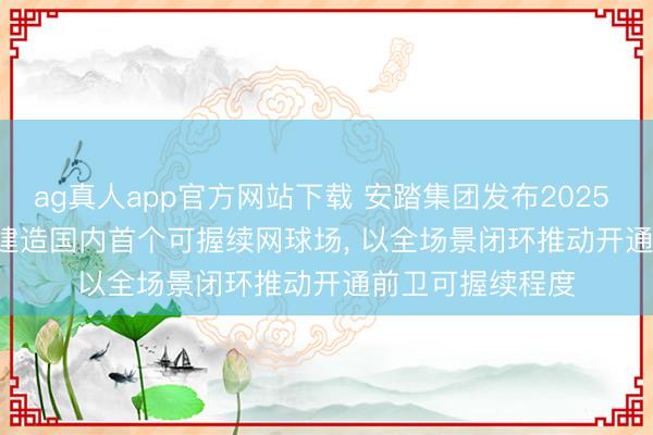 ag真人app官方网站下载 安踏集团发布2025 ESG阐明: FILA建造国内首个可握续网球场， 以全场景闭环推动开通前卫可握续程度