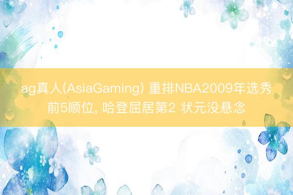ag真人(AsiaGaming) 重排NBA2009年选秀前5顺位, 哈登屈居第2 状元没悬念