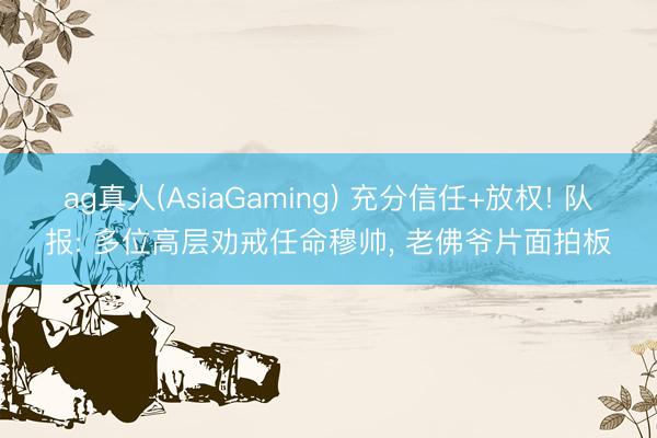 ag真人(AsiaGaming) 充分信任+放权! 队报: 多位高层劝戒任命穆帅， 老佛爷片面拍板