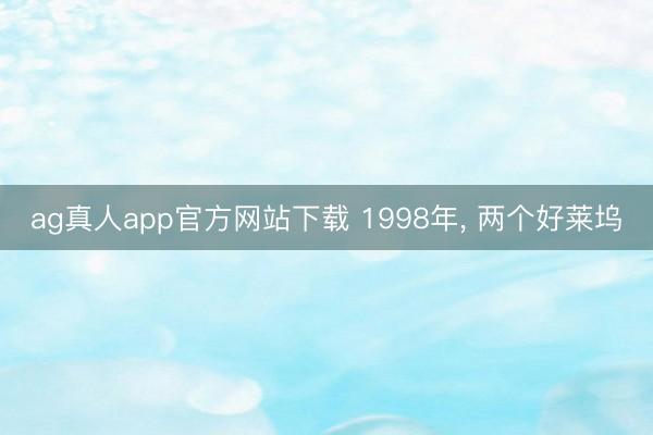 ag真人app官方网站下载 1998年， 两个好莱坞