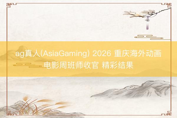 ag真人(AsiaGaming) 2026 重庆海外动画电影周班师收官 精彩结果