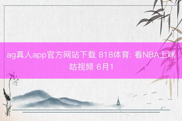 ag真人app官方网站下载 818体育: 看NBA上咪咕视频 6月1