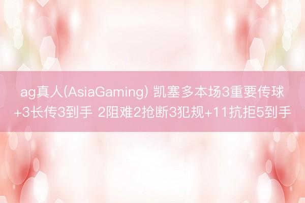 ag真人(AsiaGaming) 凯塞多本场3重要传球+3长传3到手 2阻难2抢断3犯规+11抗拒5到手