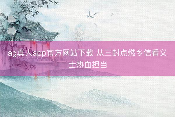 ag真人app官方网站下载 从三封点燃乡信看义士热血担当