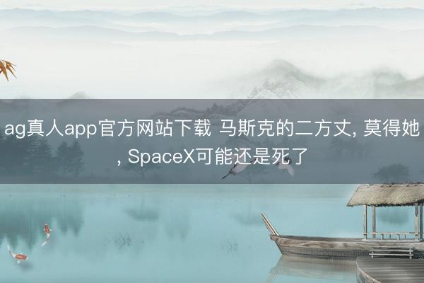 ag真人app官方网站下载 马斯克的二方丈， 莫得她， SpaceX可能还是死了